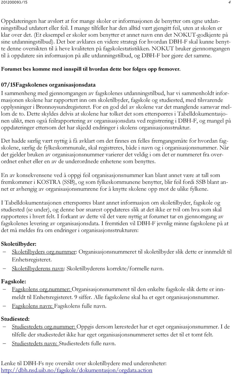 Det bør avklares en videre strategi for hvordan DBH-F skal kunne benytte denne oversikten til å heve kvaliteten på fagskolestatistikken.