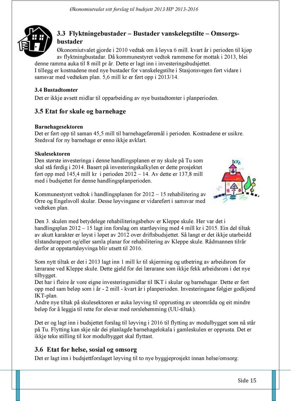 I tillegg er kostnadene med nye bustader for vanskelegstilte i Stasjonsvegen ført vidare i samsvar med vedteken plan. 5,6 mill kr er ført opp i 2013/14. 3.