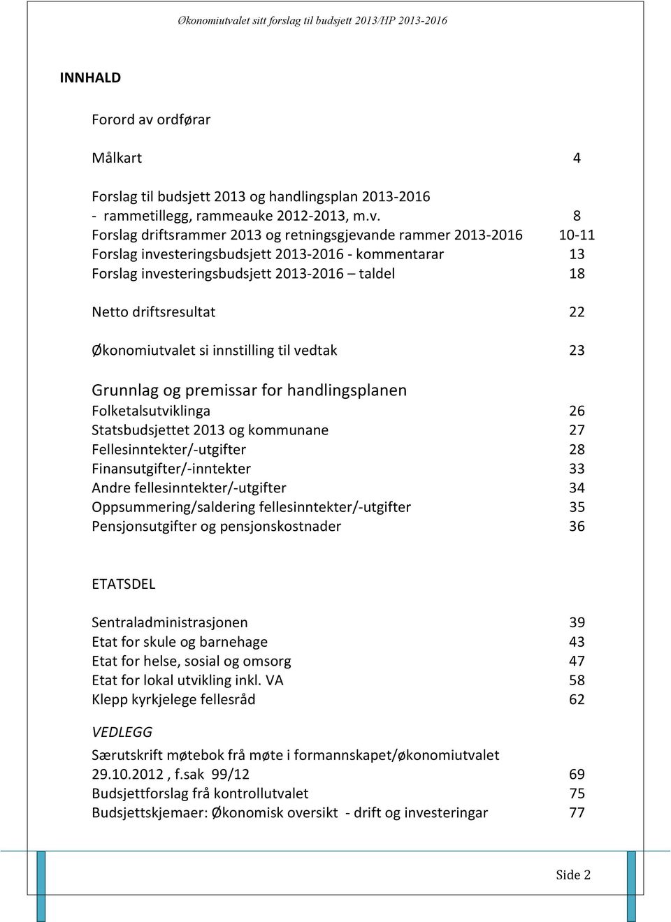 Forslag driftsrammer 2013 og retningsgjevande rammer 2013-2016 8 10-11 Forslag investeringsbudsjett 2013-2016 - kommentarar 13 Forslag investeringsbudsjett 2013-2016 taldel 18 Netto driftsresultat 22