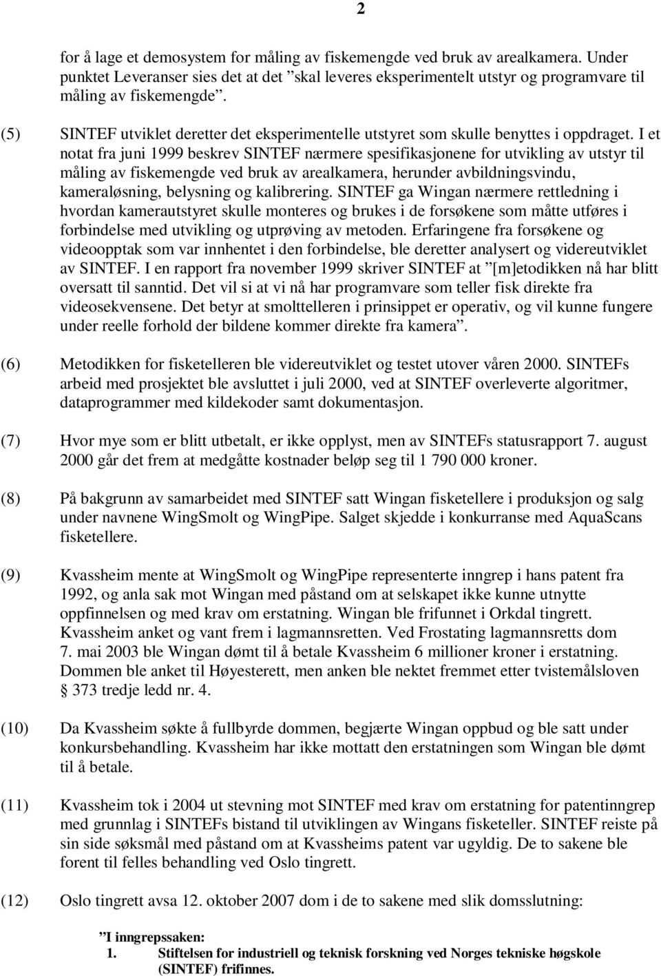 I et notat fra juni 1999 beskrev SINTEF nærmere spesifikasjonene for utvikling av utstyr til måling av fiskemengde ved bruk av arealkamera, herunder avbildningsvindu, kameraløsning, belysning og