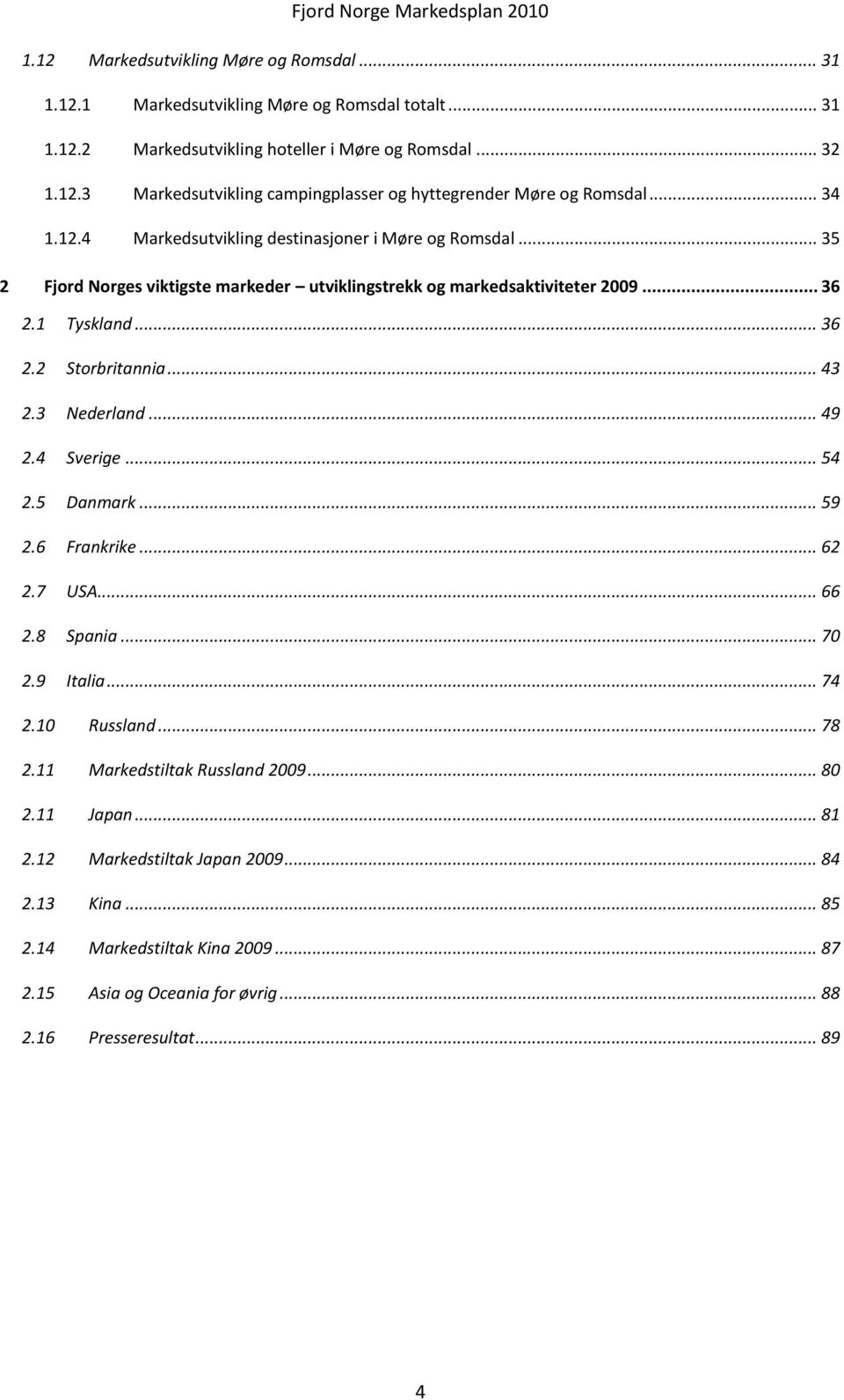 .. 43 2.3 Nederland... 49 2.4 Sverige... 54 2.5 Danmark... 59 2.6 Frankrike... 62 2.7 USA... 66 2.8 Spania... 70 2.9 Italia... 74 2.10 Russland... 78 2.11 Markedstiltak Russland 2009... 80 2.