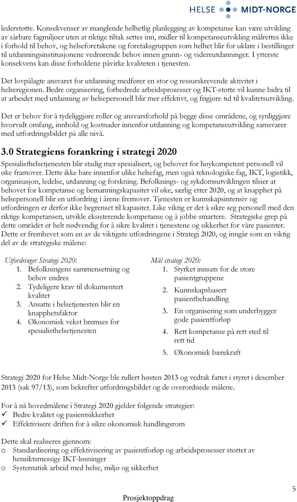 behov, og helseforetakene og foretaksgruppen som helhet blir for uklare i bestillinger til utdanningsinstitusjonene vedrørende behov innen grunn- og videreutdanninger.