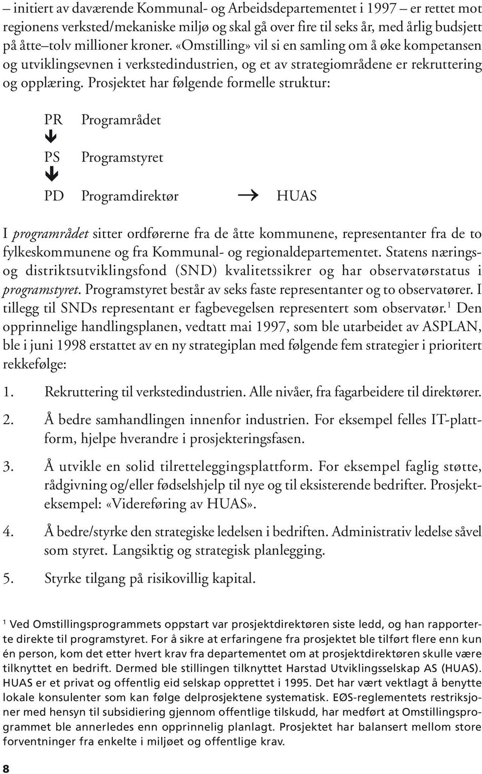 Prosjektet har følgende formelle struktur: PR Programrådet PS Programstyret PD Programdirektør HUAS I programrådet sitter ordførerne fra de åtte kommunene, representanter fra de to fylkeskommunene og