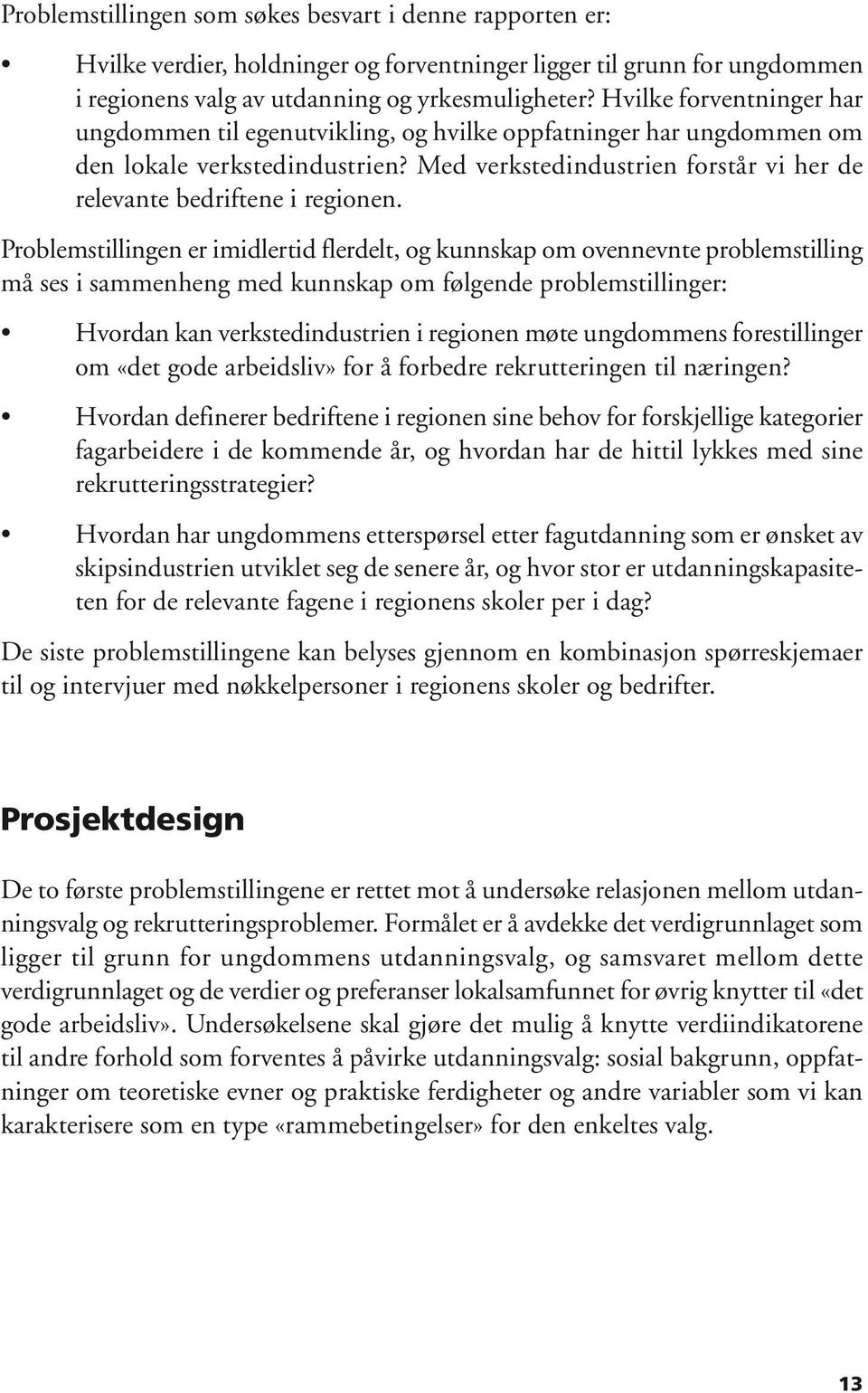 Problemstillingen er imidlertid flerdelt, og kunnskap om ovennevnte problemstilling må ses i sammenheng med kunnskap om følgende problemstillinger: Hvordan kan verkstedindustrien i regionen møte