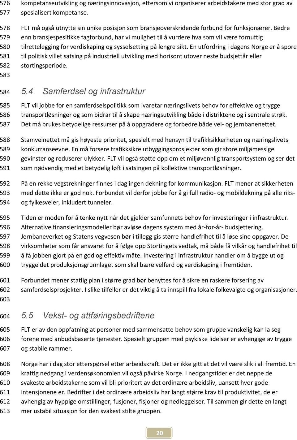 Bedre enn bransjespesifikke fagforbund, har vi mulighet til å vurdere hva som vil være fornuftig tilrettelegging for verdiskaping og sysselsetting på lengre sikt.