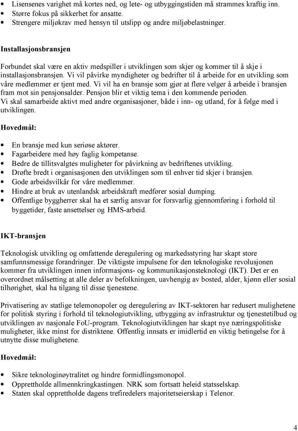 Vi vil påvirke myndigheter og bedrifter til å arbeide for en utvikling som våre medlemmer er tjent med. Vi vil ha en bransje som gjør at flere velger å arbeide i bransjen fram mot sin pensjonsalder.