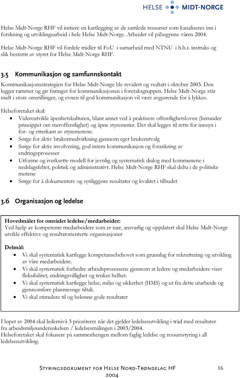 5 Kommunikasjon og samfunnskontakt Kommunikasjonsstrategien for Helse Midt-Norge ble revidert og vedtatt i oktober 2003. Den legger rammer og gir føringer for kommunikasjonen i foretaksgruppen.