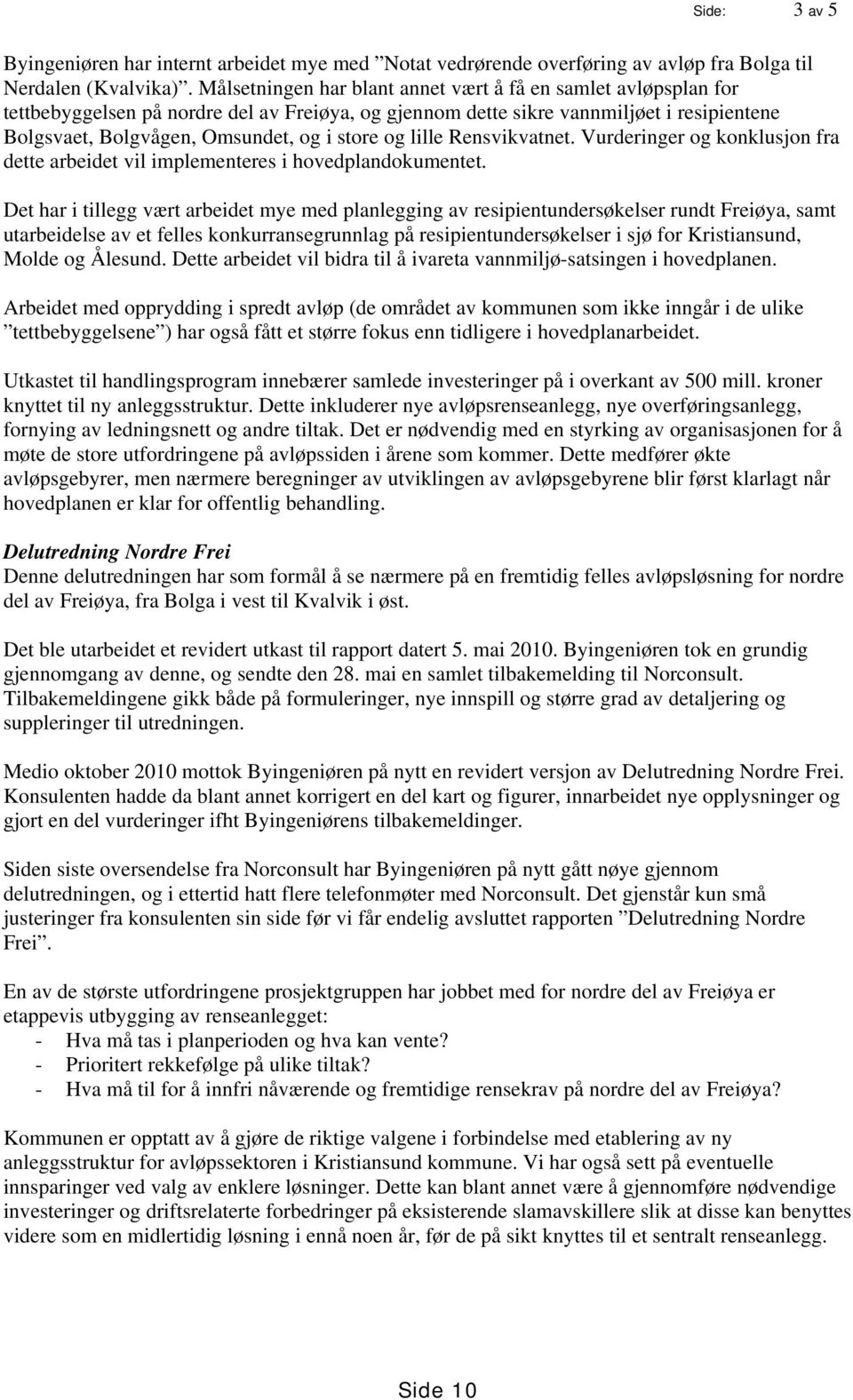 og lille Rensvikvatnet. Vurderinger og konklusjon fra dette arbeidet vil implementeres i hovedplandokumentet.