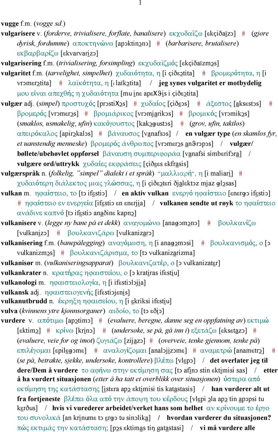 m. (tarvelighet, simpelhet) χυδαιότητα, η [i çiðεǥtita] # βροµερότητα, η [i vrǥmεrǥtita] # λαϊκότητα, η [i laïkǥtita] / jeg synes vulgaritet er motbydelig µου είναι απεχθής η χυδαιότητα [mu inε