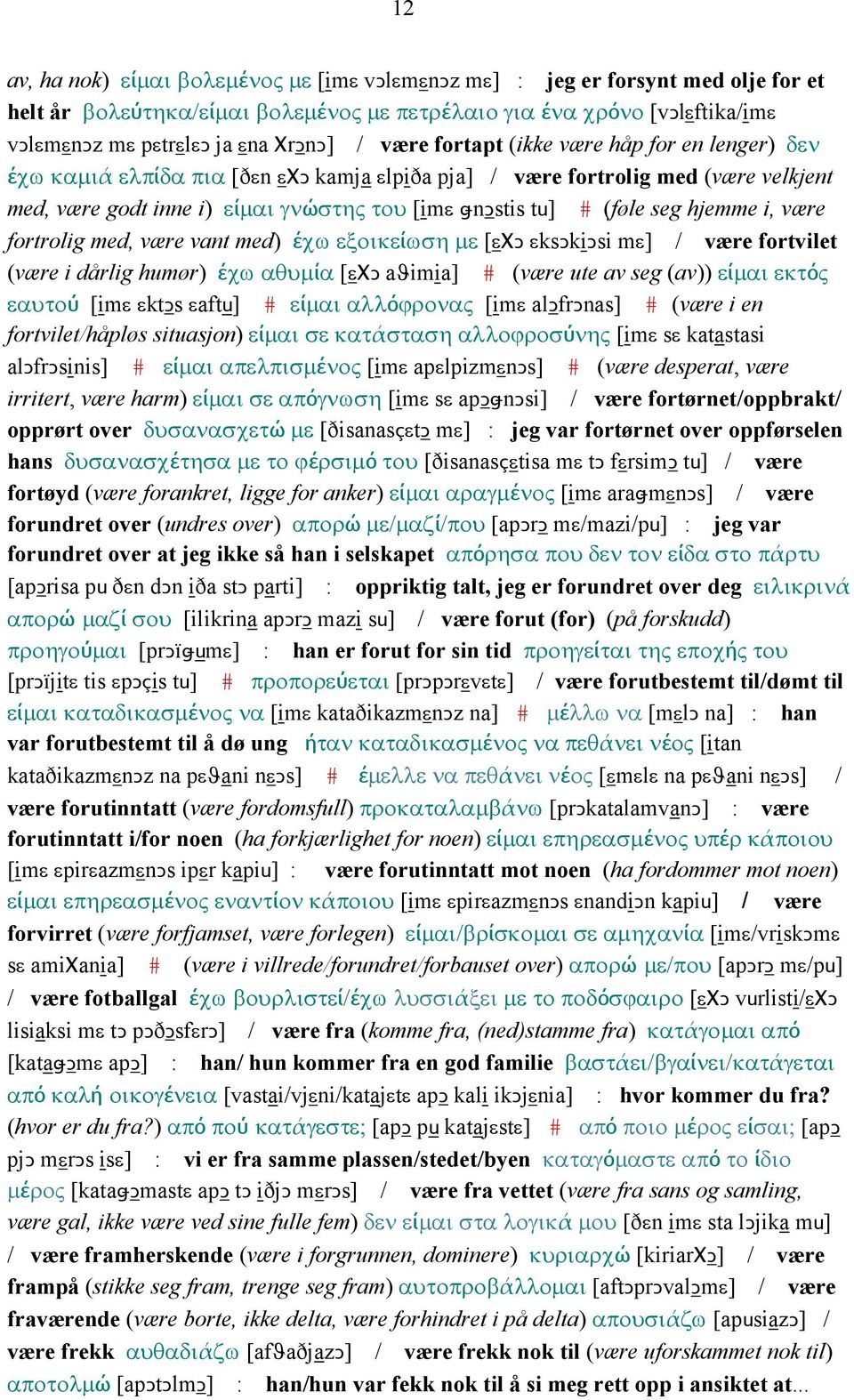 seg hjemme i, være fortrolig med, være vant med) έχω εξοικείωση µε [εχǥ εksǥkiǥsi mε] / være fortvilet (være i dårlig humør) έχω αθυµία [εχǥ aϑimia] # (være ute av seg (av)) είµαι εκτός εαυτού [imε