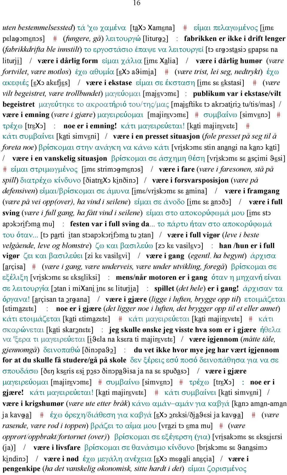 trist, lei seg, nedtrykt) έχω ακεϕιές [εχǥ akεfjεs] / være i ekstase είµαι σε έκσταση [imε sε εkstasi] # (være vilt begeistret, være trollbundet) µαγεύοµαι [majεvǥmε] : publikum var i ekstase/vilt