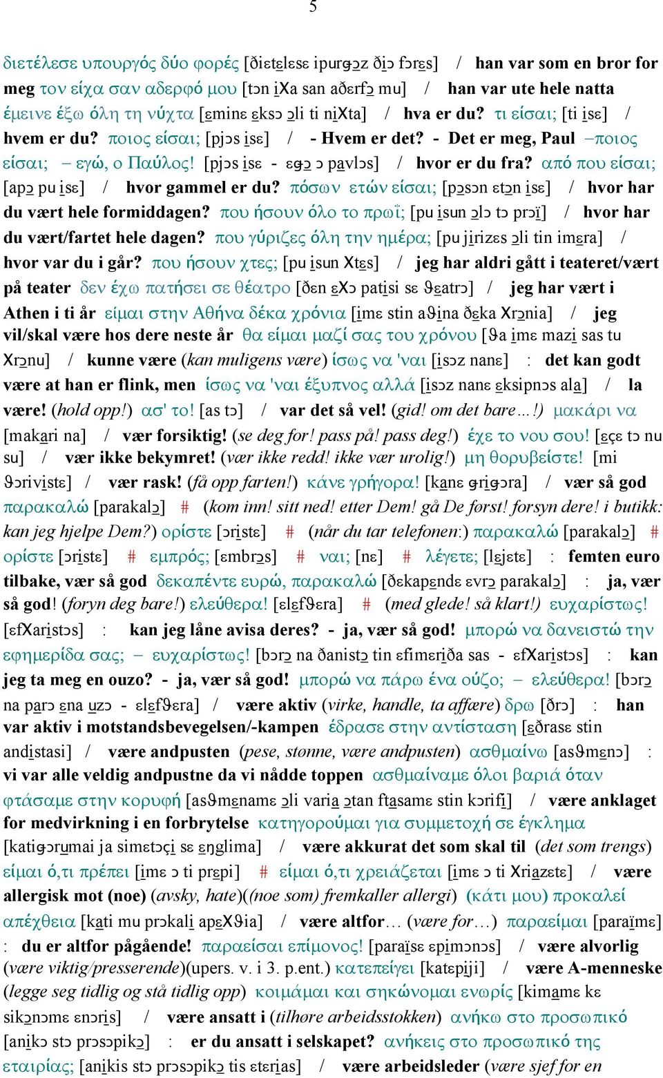 από που είσαι; [apǥ pu isε] / hvor gammel er du? πόσων ετών είσαι; [pǥsǥn εtǥn isε] / hvor har du vært hele formiddagen?