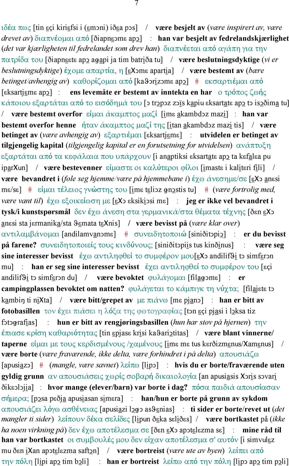 være bestemt av (bære betinget/avhengig av) καθορίζοµαι από [kaϑǥrizǥmε apǥ] # εκσαρτιέµαι από [εksartjεmε apǥ] : ens levemåte er bestemt av inntekta en har ο τρόπος ζωής κάποιου εξαρτάται από το