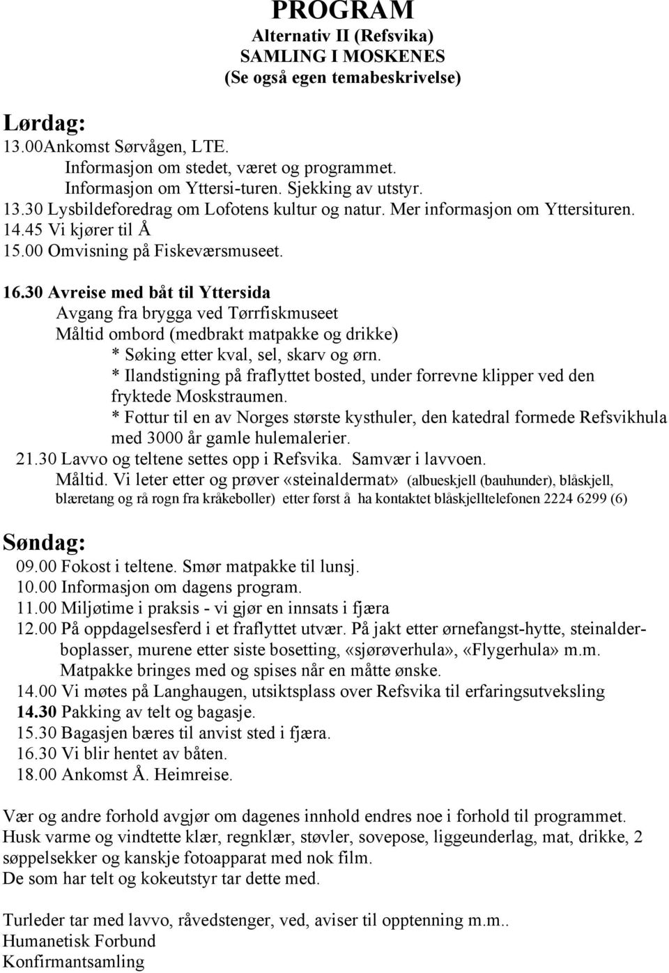 30 Avreise med båt til Yttersida Avgang fra brygga ved Tørrfiskmuseet Måltid ombord (medbrakt matpakke og drikke) * Søking etter kval, sel, skarv og ørn.