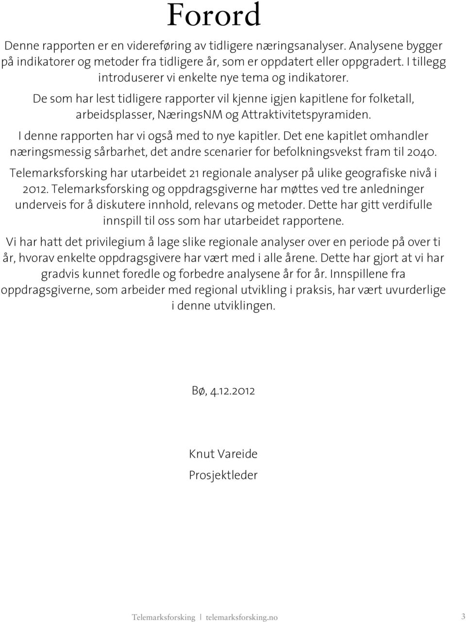 I denne rapporten har vi også med to nye kapitler. Det ene kapitlet omhandler næringsmessig sårbarhet, det andre scenarier for befolkningsvekst fram til 2040.