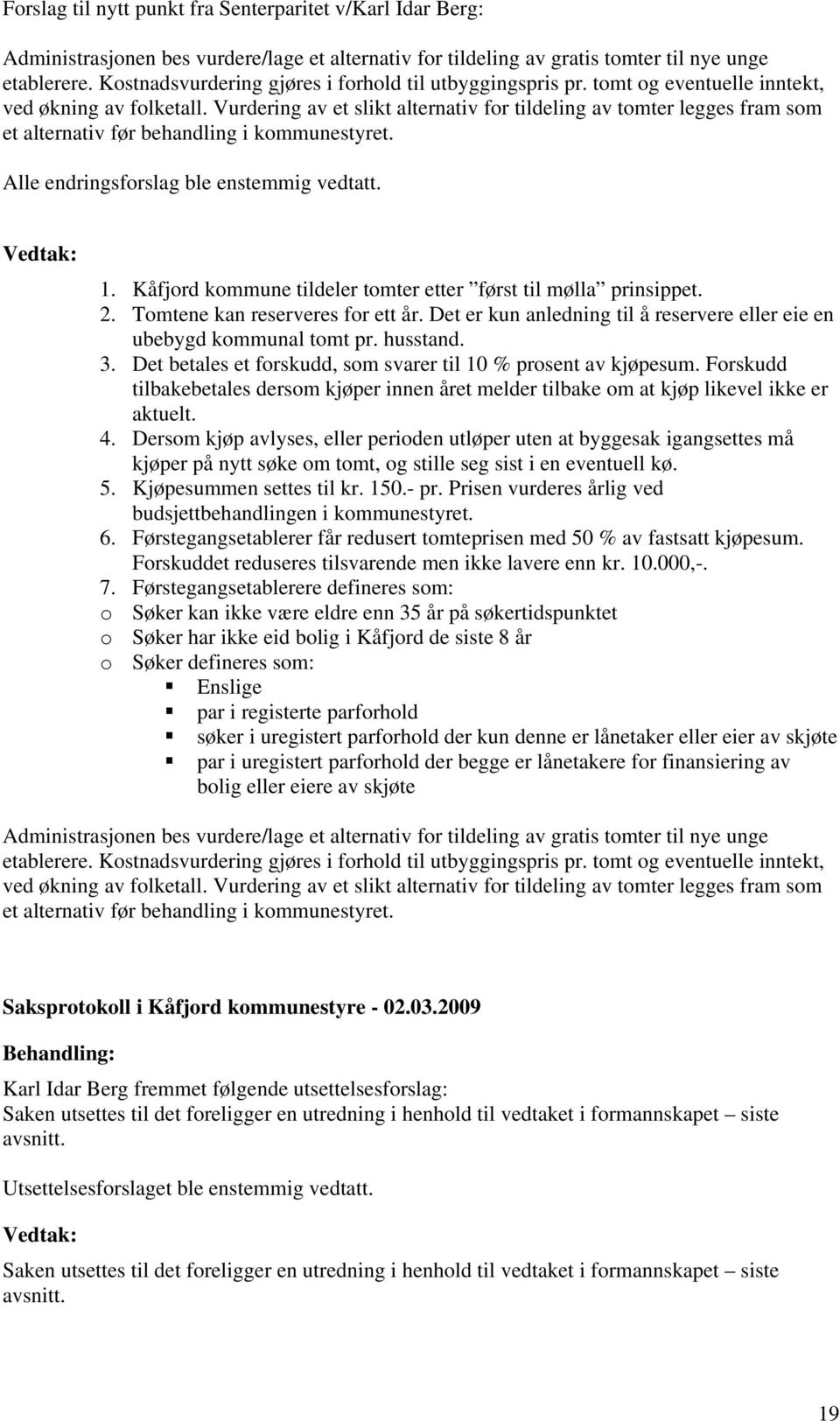 Vurdering av et slikt alternativ for tildeling av tomter legges fram som et alternativ før behandling i kommunestyret. Alle endringsforslag ble enstemmig vedtatt. Vedtak: 1.