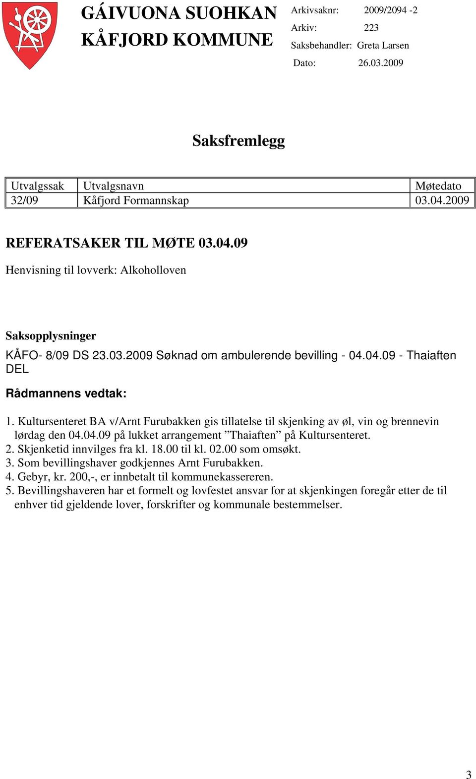 Kultursenteret BA v/arnt Furubakken gis tillatelse til skjenking av øl, vin og brennevin lørdag den 04.04.09 på lukket arrangement Thaiaften på Kultursenteret. 2. Skjenketid innvilges fra kl. 18.