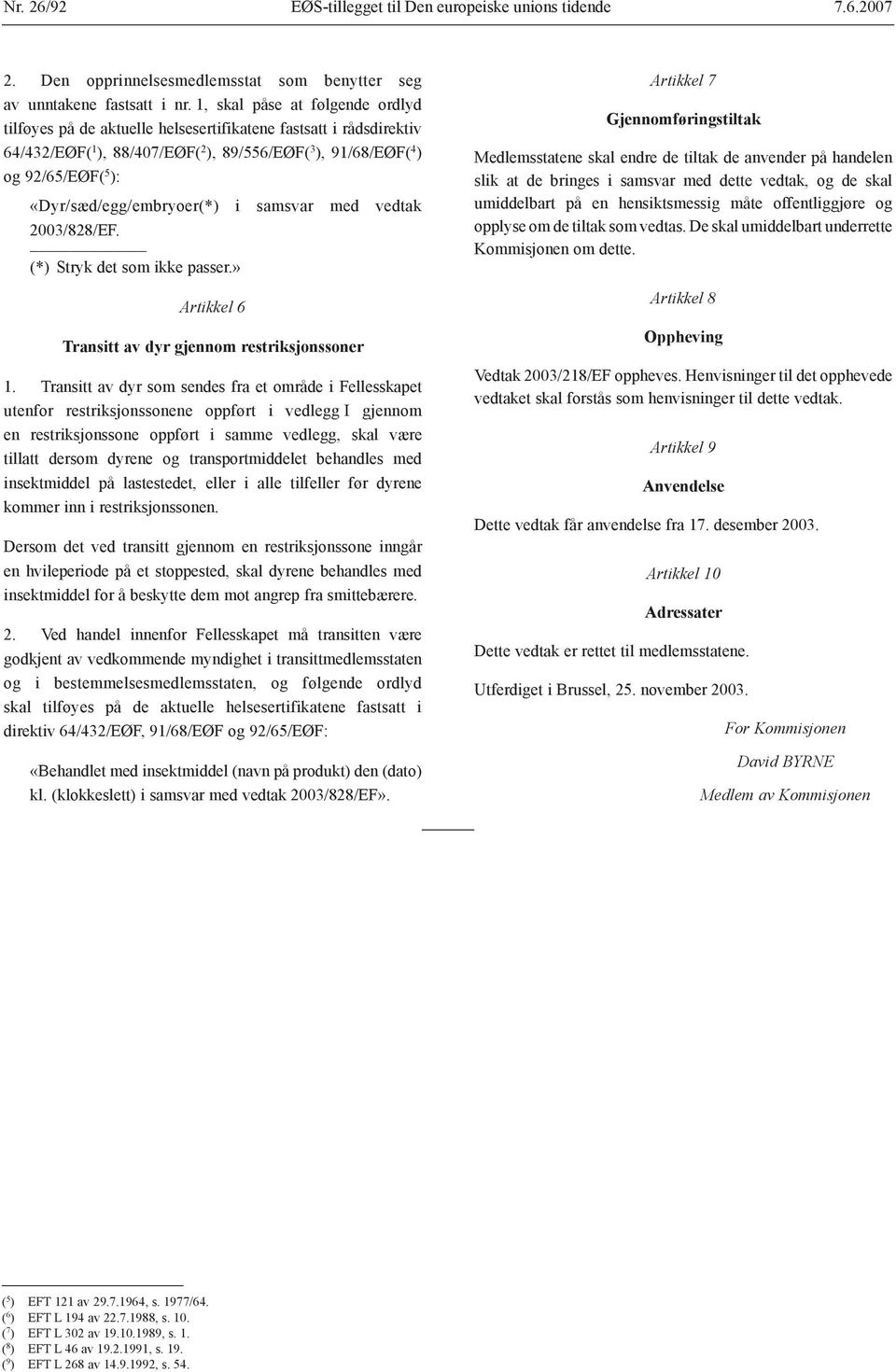 «Dyr/sæd/egg/embryoer(*) i samsvar med vedtak 2003/828/EF. (*) Stryk det som ikke passer.» Artikkel 6 Transitt av dyr gjennom restriksjonssoner 1.