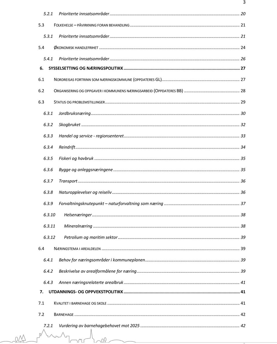 3 STATUS OG PROBLEMSTILLINGER... 29 6.3.1 Jordbruksnæring... 30 6.3.2 Skogbruket... 32 6.3.3 Handel og service - regionsenteret... 33 6.3.4 Reindrift... 34 6.3.5 Fiskeri og havbruk... 35 6.3.6 Bygge og anleggsnæringene.