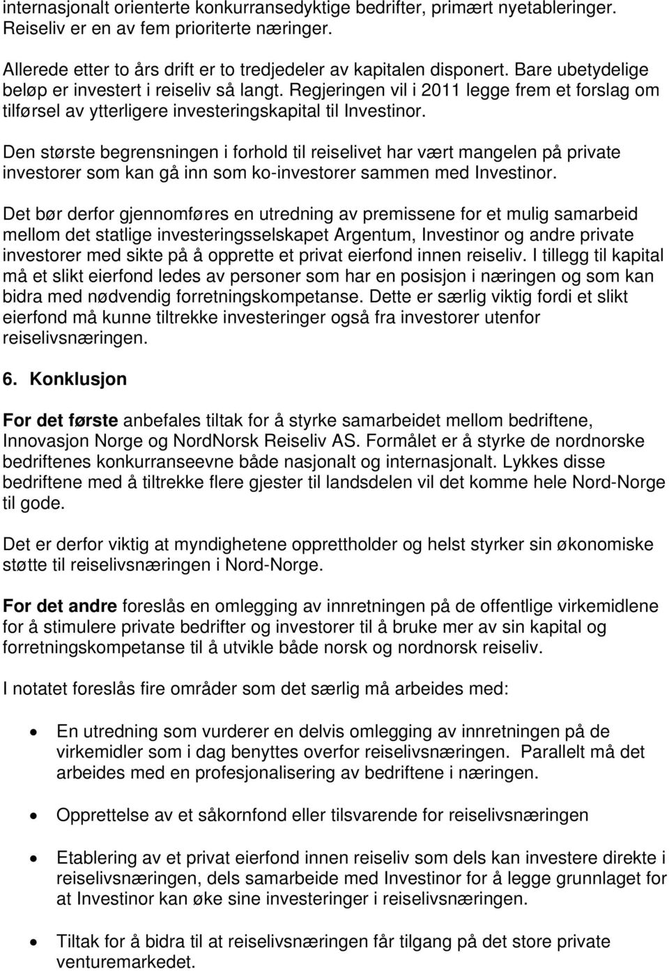 Den største begrensningen i forhold til reiselivet har vært mangelen på private investorer som kan gå inn som ko-investorer sammen med Investinor.