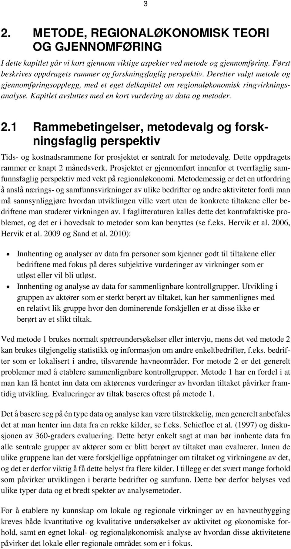 Kapitlet avsluttes med en kort vurdering av data og metoder. 2.1 Rammebetingelser, metodevalg og forskningsfaglig perspektiv Tids- og kostnadsrammene for prosjektet er sentralt for metodevalg.