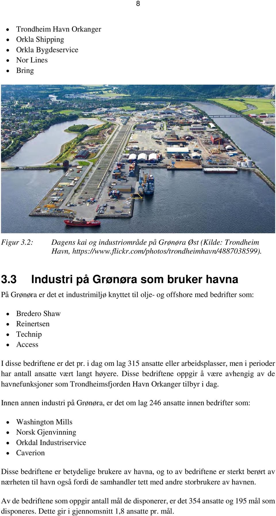 3 Industri på Grønøra som bruker havna På Grønøra er det et industrimiljø knyttet til olje- og offshore med bedrifter som: Bredero Shaw Reinertsen Technip Access I disse bedriftene er det pr.