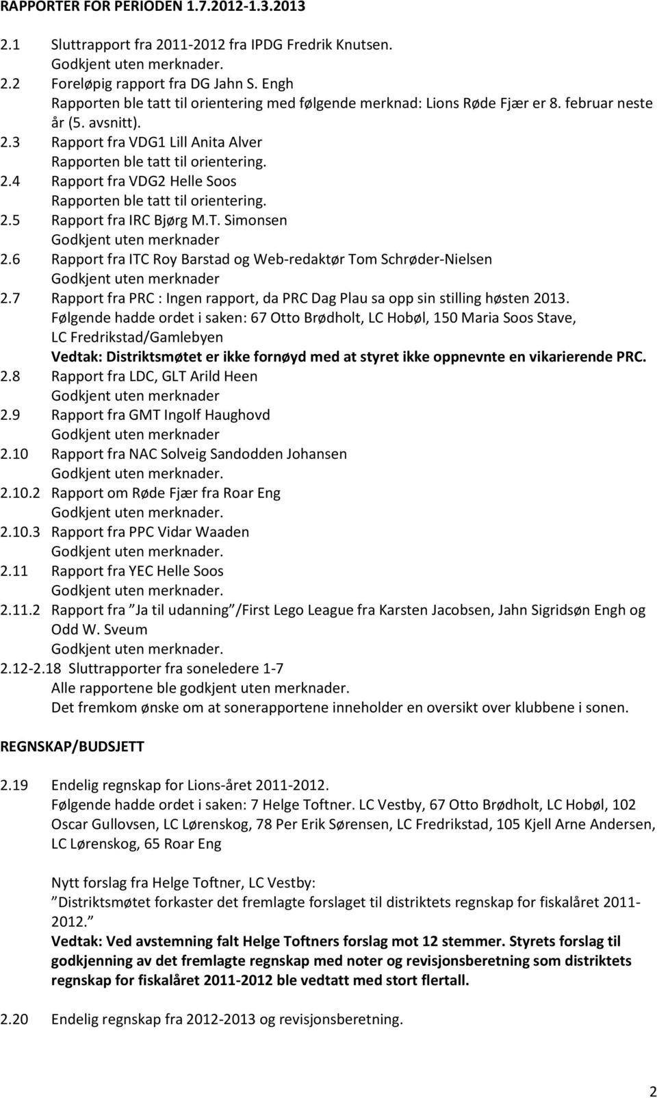 2.5 Rapport fra IRC Bjørg M.T. Simonsen 2.6 Rapport fra ITC Roy Barstad og Web-redaktør Tom Schrøder-Nielsen 2.7 Rapport fra PRC : Ingen rapport, da PRC Dag Plau sa opp sin stilling høsten 2013.