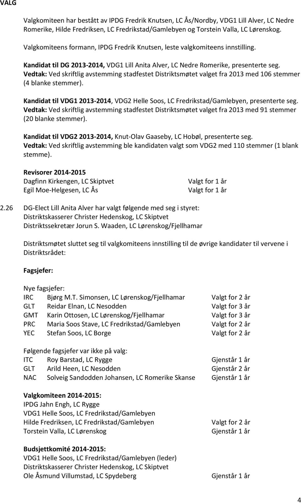 Vedtak: Ved skriftlig avstemming stadfestet Distriktsmøtet valget fra 2013 med 106 stemmer (4 blanke stemmer). Kandidat til VDG1 2013-2014, VDG2 Helle Soos, LC Fredrikstad/Gamlebyen, presenterte seg.