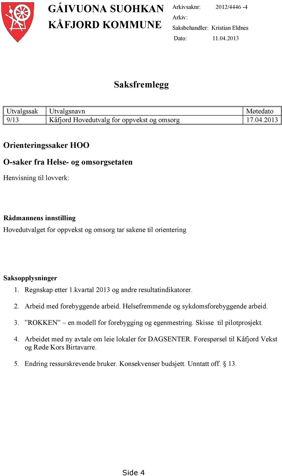 2013 Orienteringssaker HOO O-saker fra Helse- og omsorgsetaten Henvisning til lovverk: Rådmannens innstilling Hovedutvalget for oppvekst og omsorg tar sakene til orientering Saksopplysninger 1.