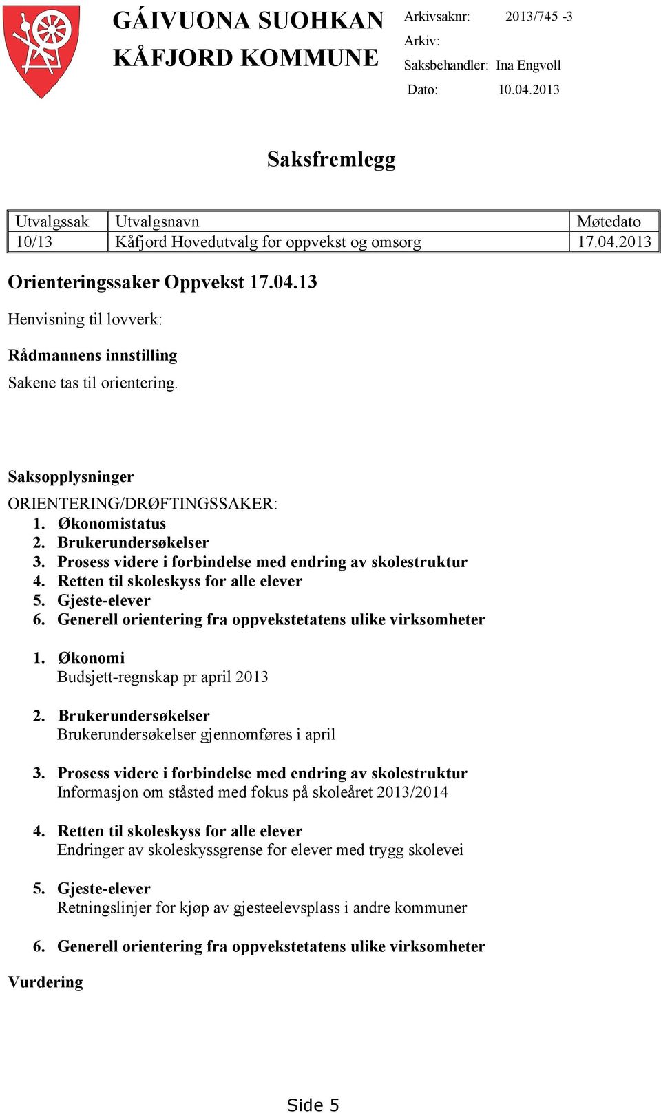 Saksopplysninger ORIENTERING/DRØFTINGSSAKER: 1. Økonomistatus 2. Brukerundersøkelser 3. Prosess videre i forbindelse med endring av skolestruktur 4. Retten til skoleskyss for alle elever 5.