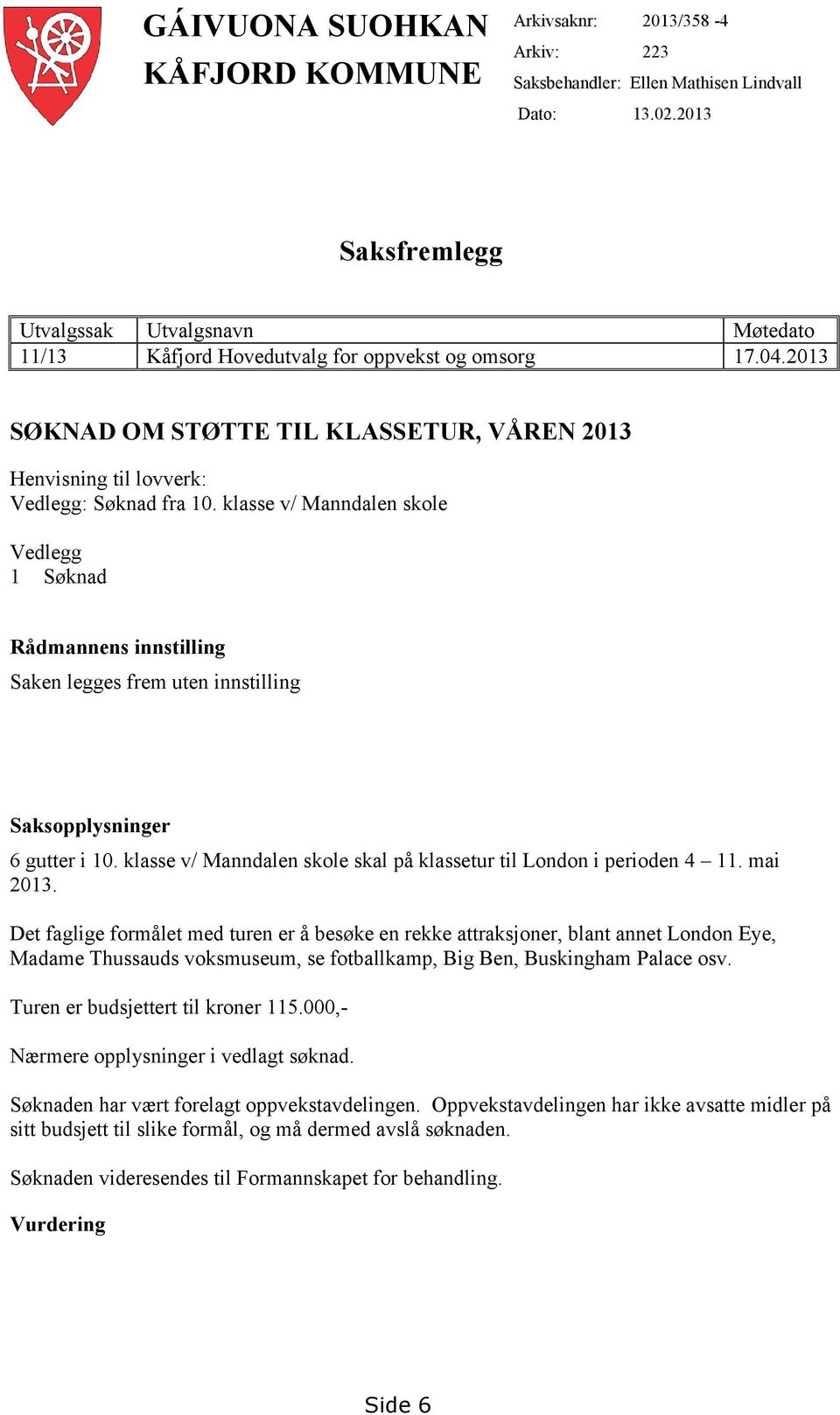 klasse v/ Manndalen skole Vedlegg 1 Søknad Rådmannens innstilling Saken legges frem uten innstilling Saksopplysninger 6 gutter i 10.