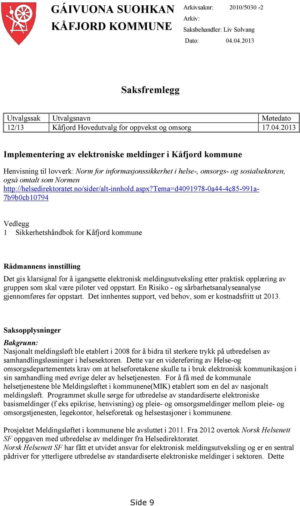 Norm for informasjonssikkerhet i helse-, omsorgs- og sosialsektoren, også omtalt som Normen http://helsedirektoratet.no/sider/alt-innhold.aspx?