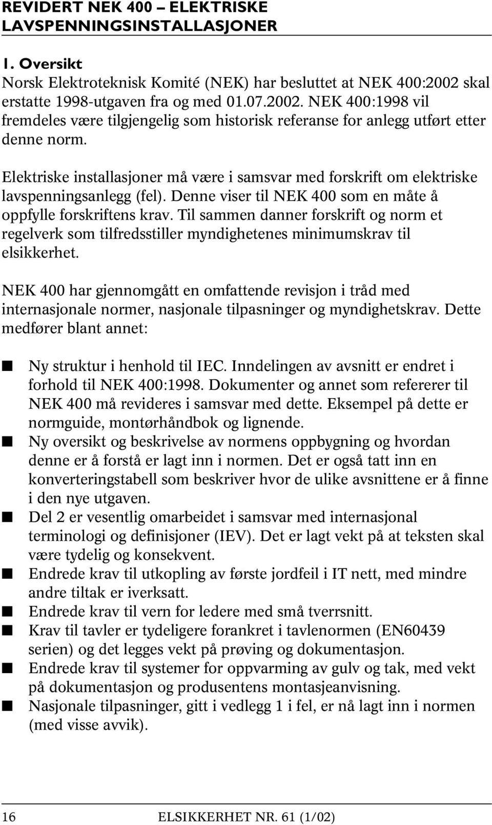 Elektriske installasjoner må være i samsvar med forskrift om elektriske lavspenningsanlegg (fel). Denne viser til NEK 400 som en måte å oppfylle forskriftens krav.