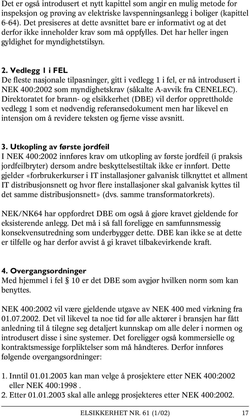 Vedlegg 1 i FEL De fleste nasjonale tilpasninger, gitt i vedlegg 1 i fel, er nå introdusert i NEK 400:2002 som myndighetskrav (såkalte A-avvik fra CENELEC).