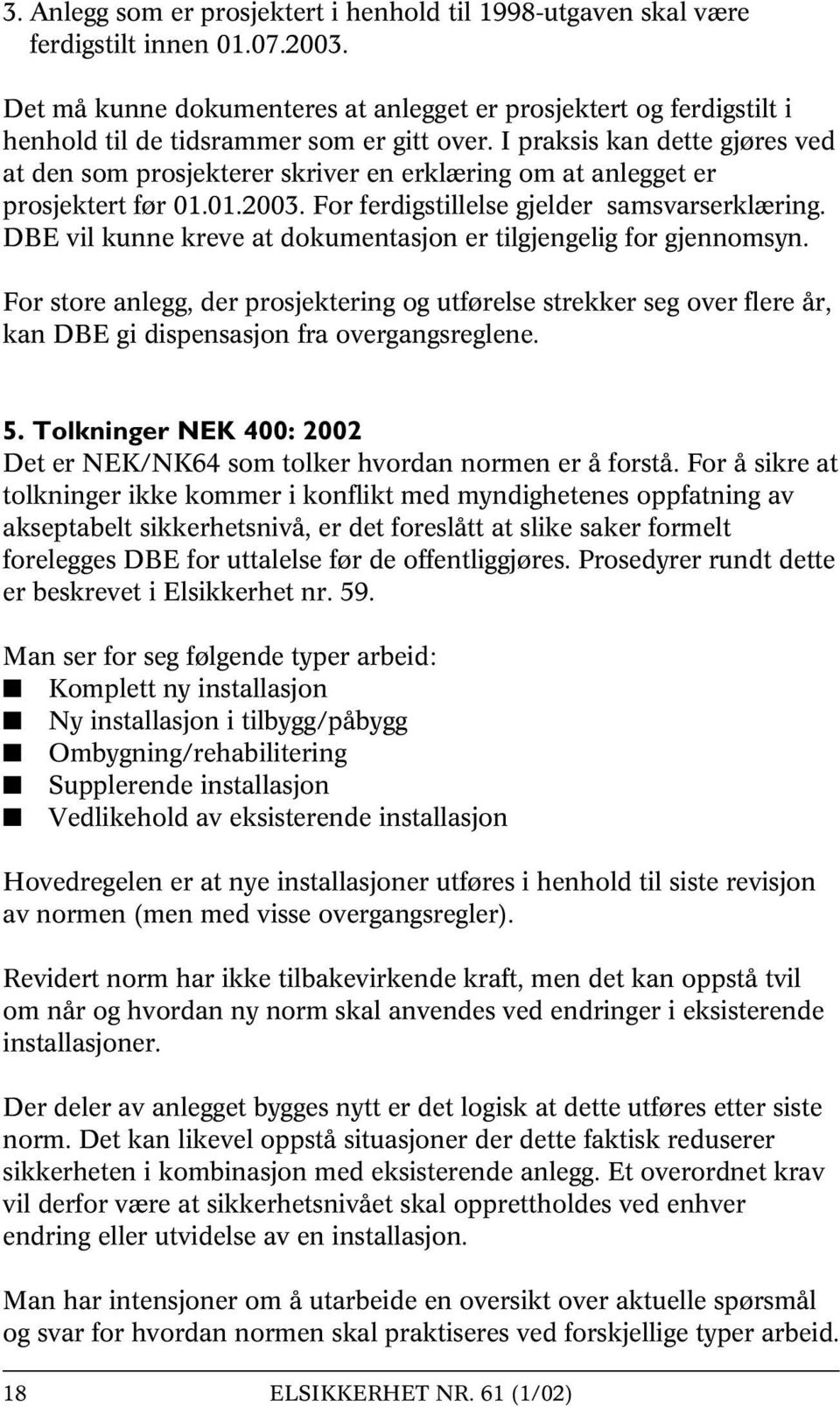 I praksis kan dette gjøres ved at den som prosjekterer skriver en erklæring om at anlegget er prosjektert før 01.01.2003. For ferdigstillelse gjelder samsvarserklæring.