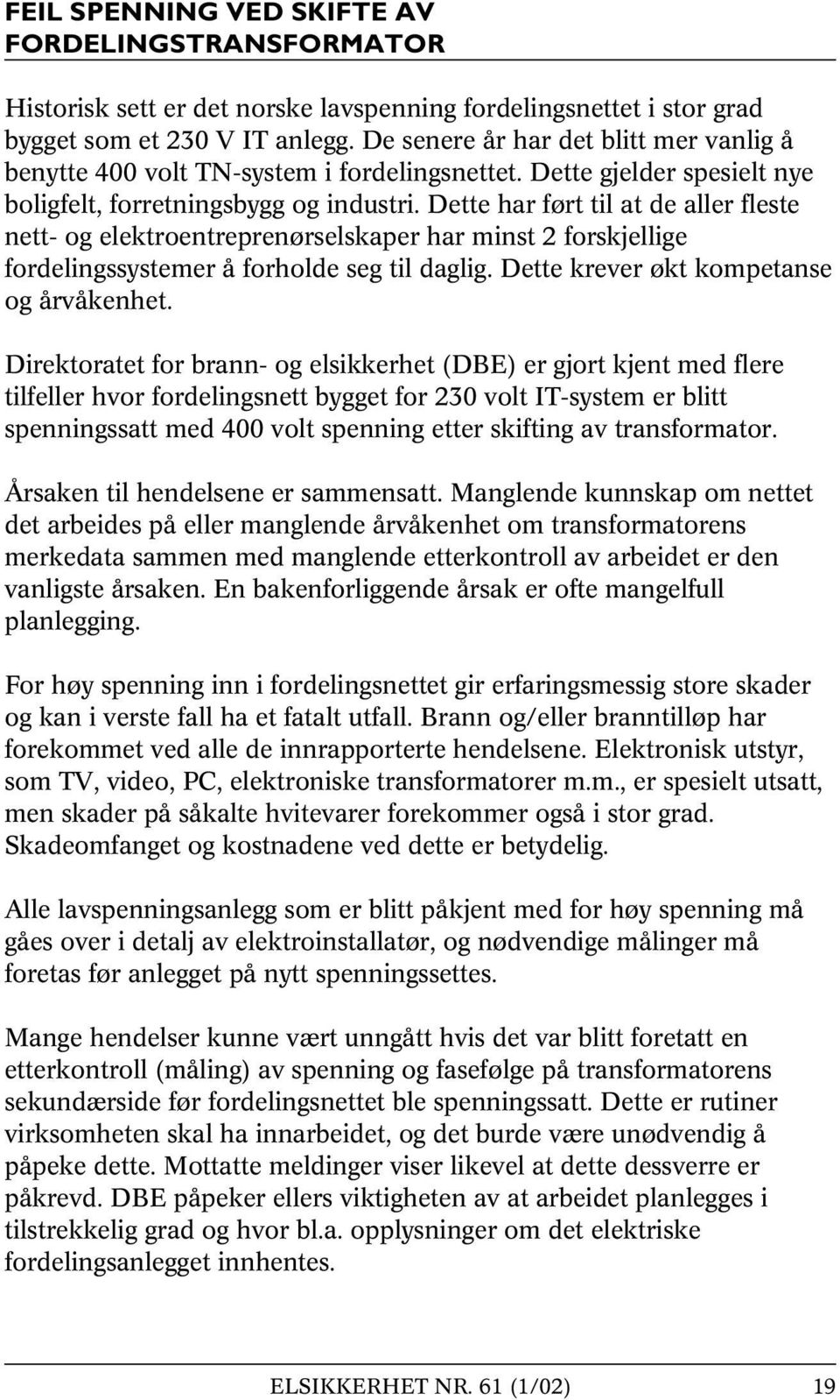 Dette har ført til at de aller fleste nett- og elektroentreprenørselskaper har minst 2 forskjellige fordelingssystemer å forholde seg til daglig. Dette krever økt kompetanse og årvåkenhet.