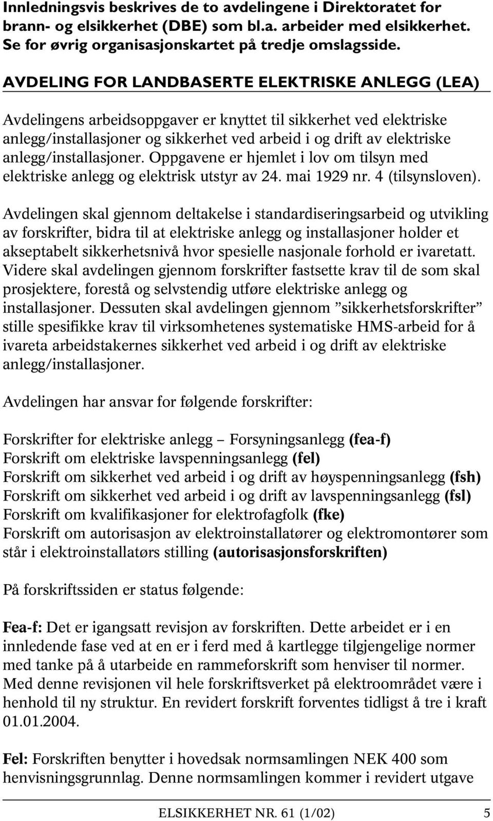 anlegg/installasjoner. Oppgavene er hjemlet i lov om tilsyn med elektriske anlegg og elektrisk utstyr av 24. mai 1929 nr. 4 (tilsynsloven).