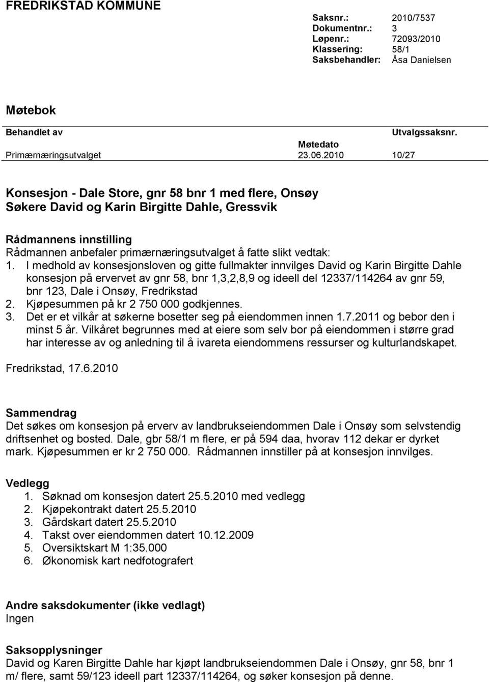 1. I medhold av konsesjonsloven og gitte fullmakter innvilges David og Karin Birgitte Dahle konsesjon på ervervet av gnr 58, bnr 1,3,2,8,9 og ideell del 12337/114264 av gnr 59, bnr 123, Dale i Onsøy,