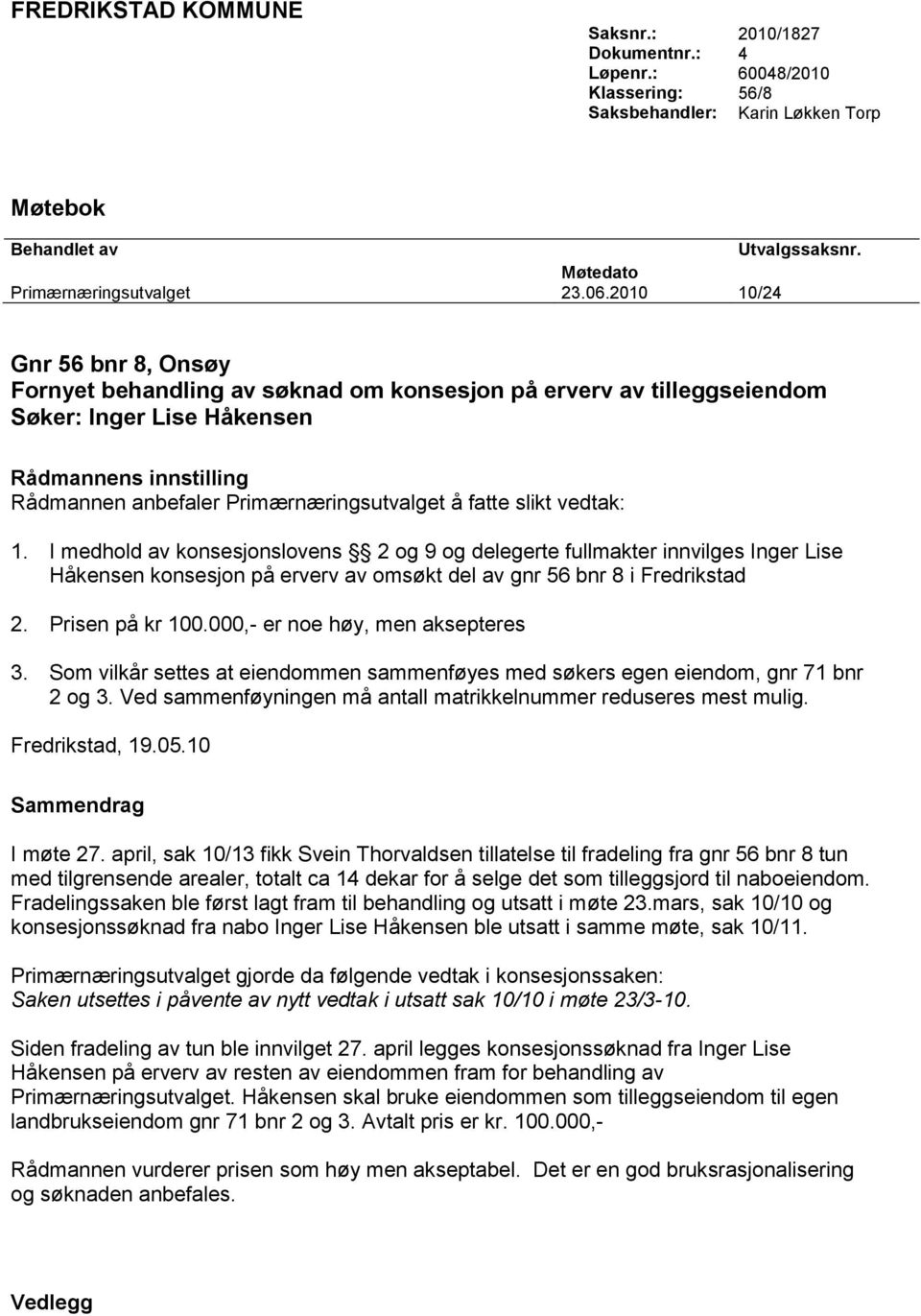 fatte slikt vedtak: 1. I medhold av konsesjonslovens 2 og 9 og delegerte fullmakter innvilges Inger Lise Håkensen konsesjon på erverv av omsøkt del av gnr 56 bnr 8 i Fredrikstad 2. Prisen på kr 100.