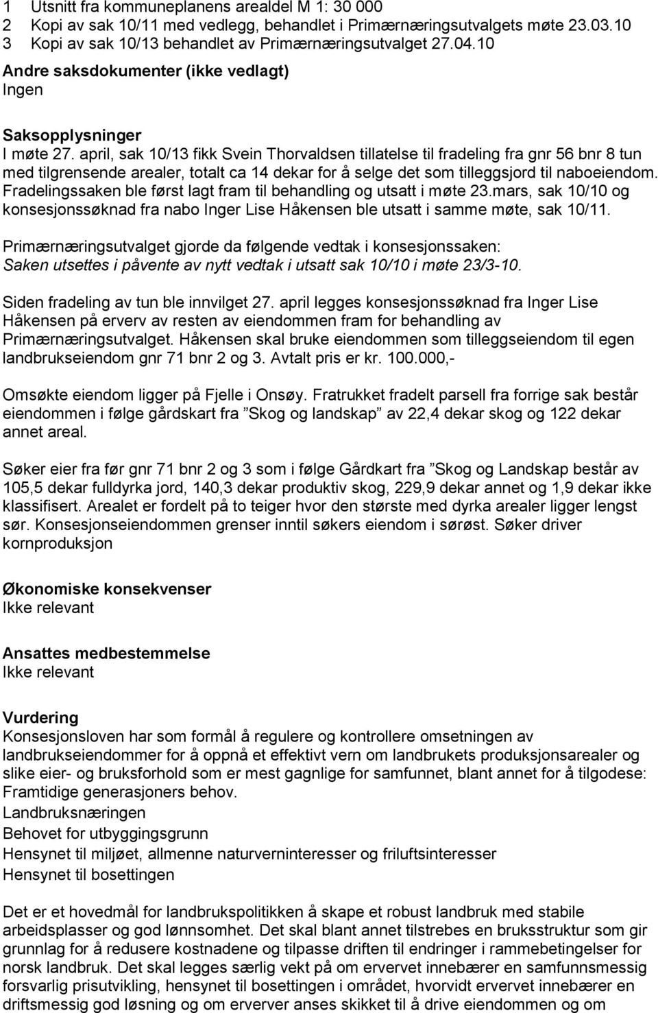 april, sak 10/13 fikk Svein Thorvaldsen tillatelse til fradeling fra gnr 56 bnr 8 tun med tilgrensende arealer, totalt ca 14 dekar for å selge det som tilleggsjord til naboeiendom.