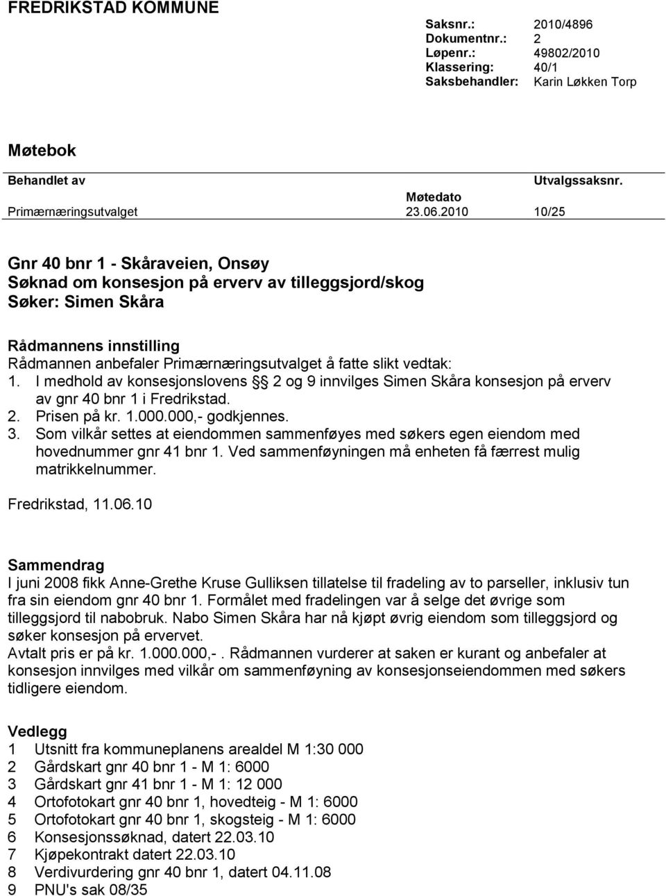 vedtak: 1. I medhold av konsesjonslovens 2 og 9 innvilges Simen Skåra konsesjon på erverv av gnr 40 bnr 1 i Fredrikstad. 2. Prisen på kr. 1.000.000,- godkjennes. 3.