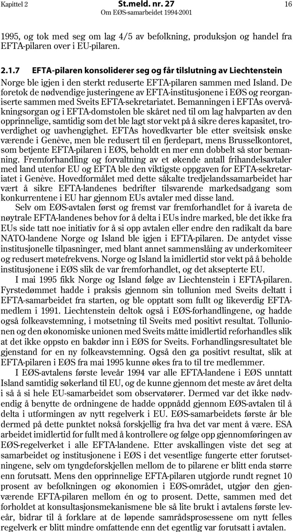 Bemanningen i EFTAs overvåkningsorgan og i EFTA-domstolen ble skåret ned til om lag halvparten av den opprinnelige, samtidig som det ble lagt stor vekt på å sikre deres kapasitet, troverdighet og