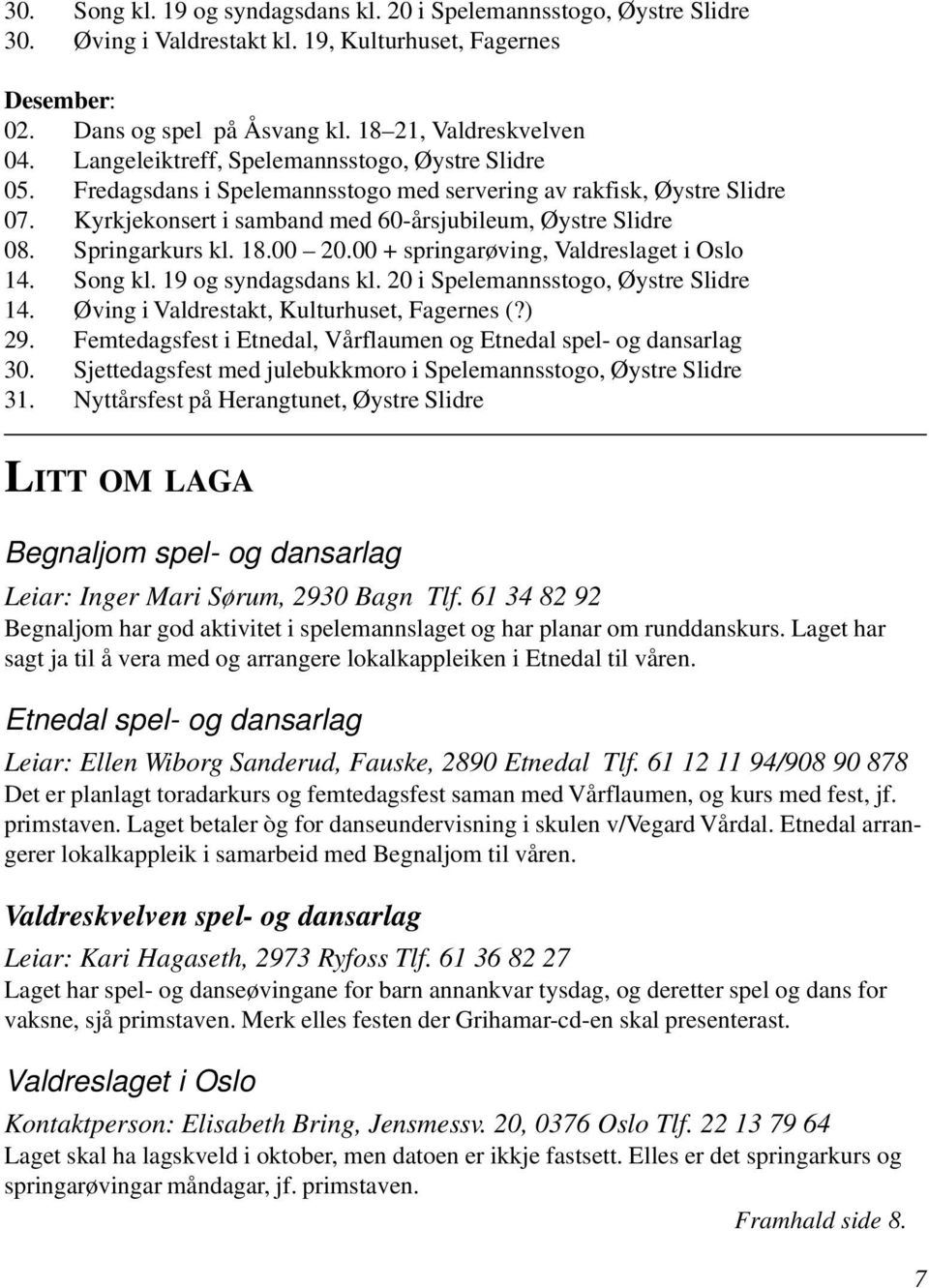 Springarkurs kl. 18.00 20.00 + springarøving, Valdreslaget i Oslo 14. Song kl. 19 og syndagsdans kl. 20 i Spelemannsstogo, Øystre Slidre 14. Øving i Valdrestakt, Kulturhuset, Fagernes (?) 29.