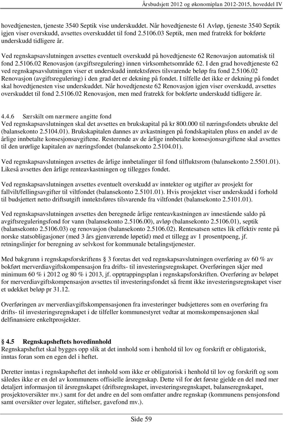 02 Renovasjon (avgiftsregulering) innen virksomhetsområde 62. I den grad hovedtjeneste 62 ved regnskapsavslutningen viser et underskudd inntektsføres tilsvarende beløp fra fond 2.5106.