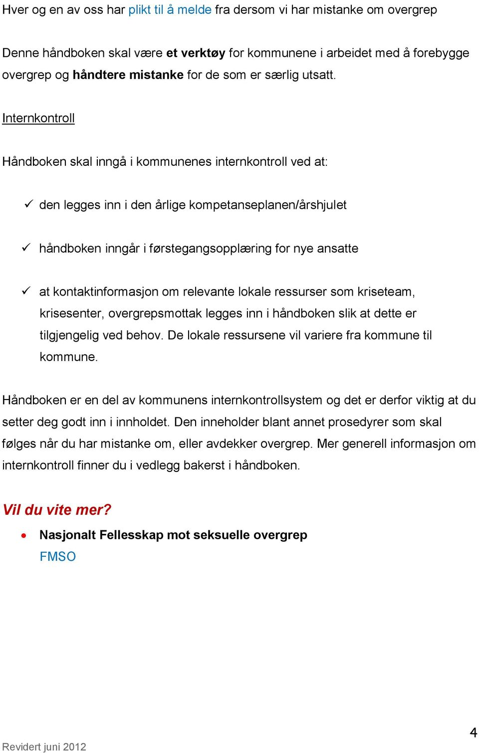 Internkontroll Håndboken skal inngå i kommunenes internkontroll ved at: den legges inn i den årlige kompetanseplanen/årshjulet håndboken inngår i førstegangsopplæring for nye ansatte at