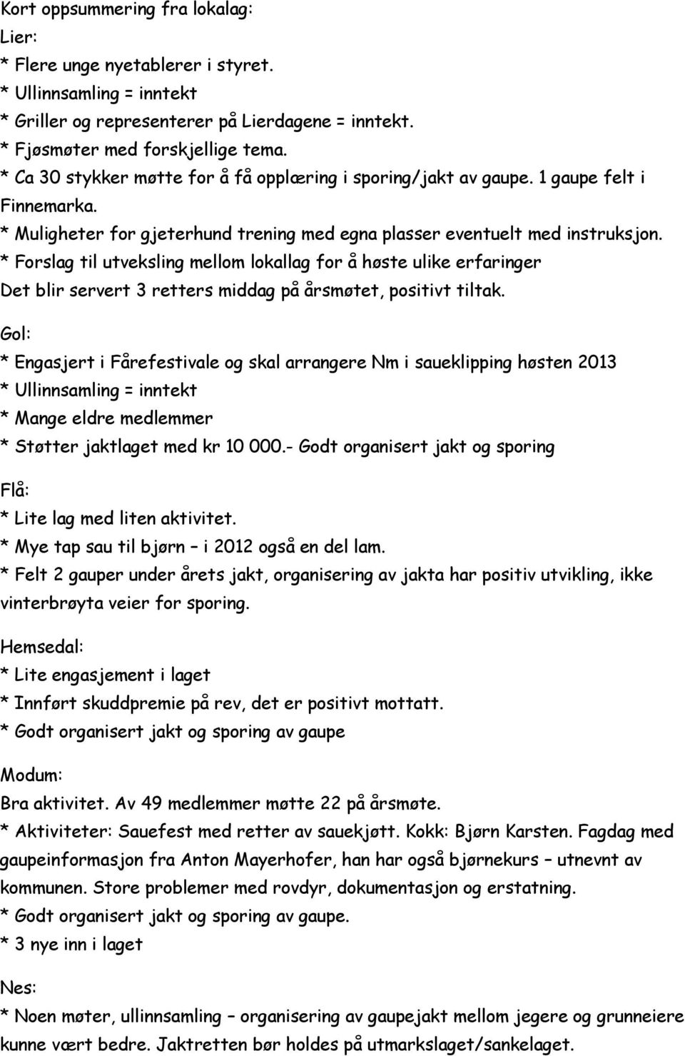 * Forslag til utveksling mellom lokallag for å høste ulike erfaringer Det blir servert 3 retters middag på årsmøtet, positivt tiltak.