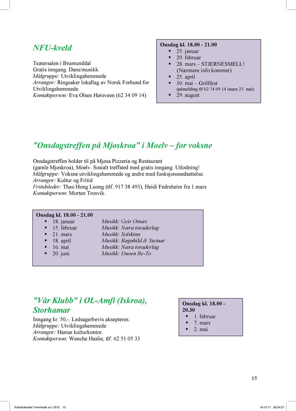 mai Grillfest (påmelding tlf 62 34 09 14 innen 23. mai) 29. august Onsdagstreffen på Mjøskroa i Moelv for voksne Onsdagstreffen holder til på Mjøsa Pizzeria og Restaurant (gamle Mjøskroa), Moelv.