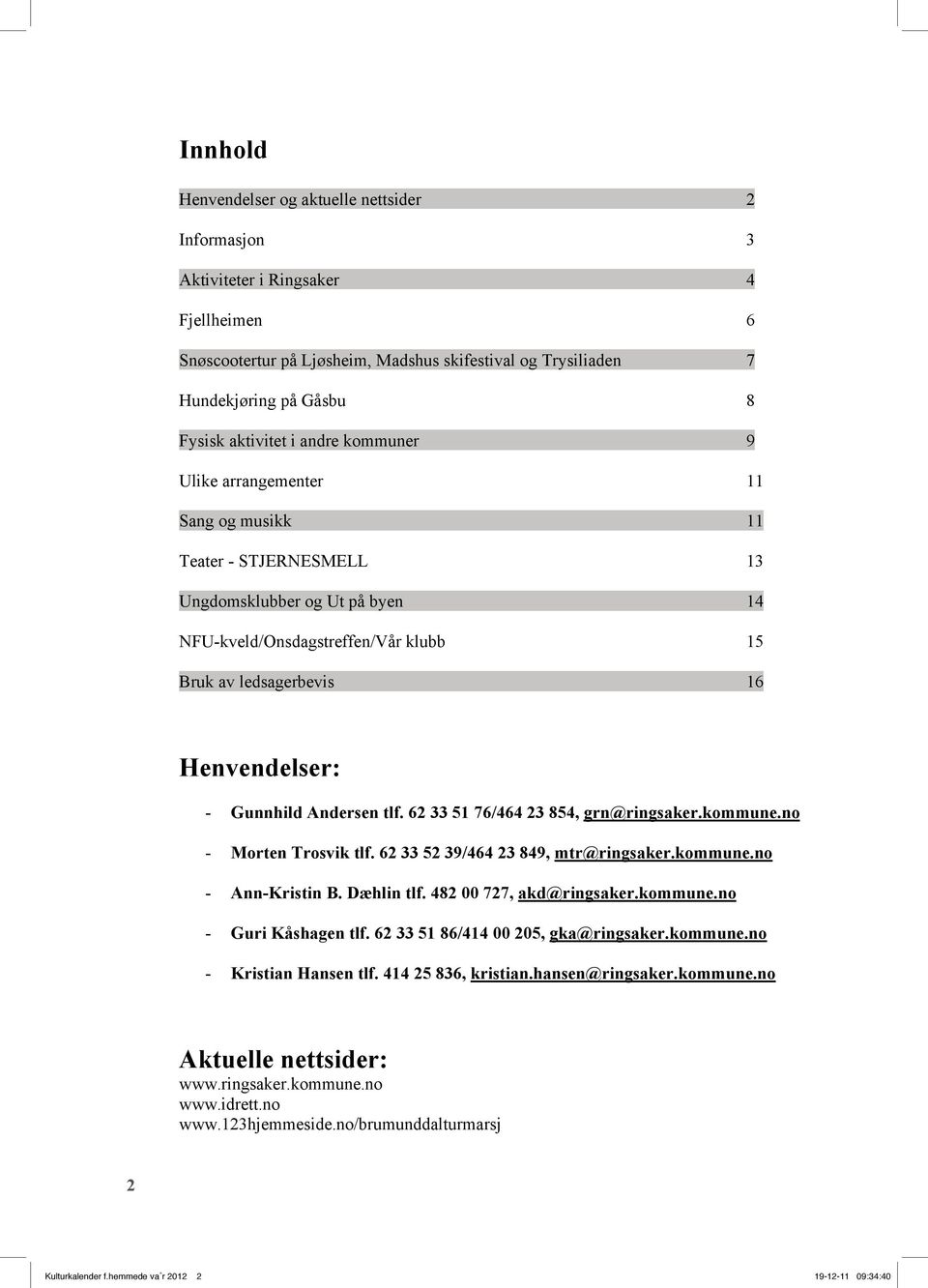 Henvendelser: - Gunnhild Andersen tlf. 62 33 51 76/464 23 854, grn@ringsaker.kommune.no - Morten Trosvik tlf. 62 33 52 39/464 23 849, mtr@ringsaker.kommune.no - Ann-Kristin B. Dæhlin tlf.