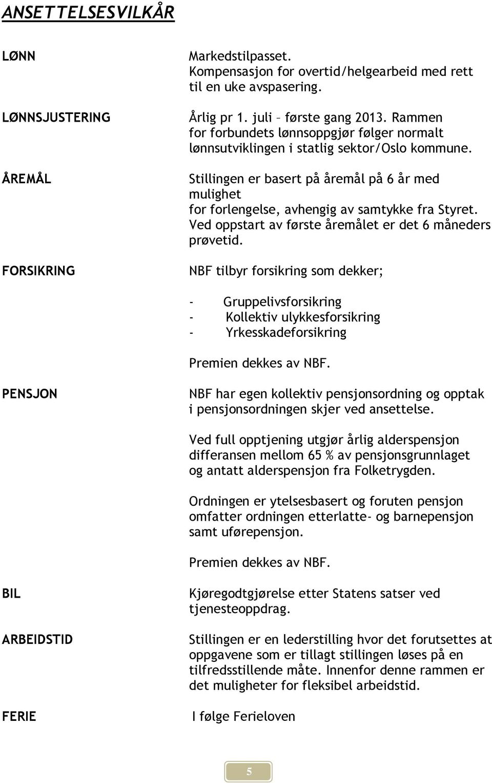 Ved oppstart av første åremålet er det 6 måneders prøvetid. NBF tilbyr forsikring som dekker; - Gruppelivsforsikring - Kollektiv ulykkesforsikring - Yrkesskadeforsikring Premien dekkes av NBF.