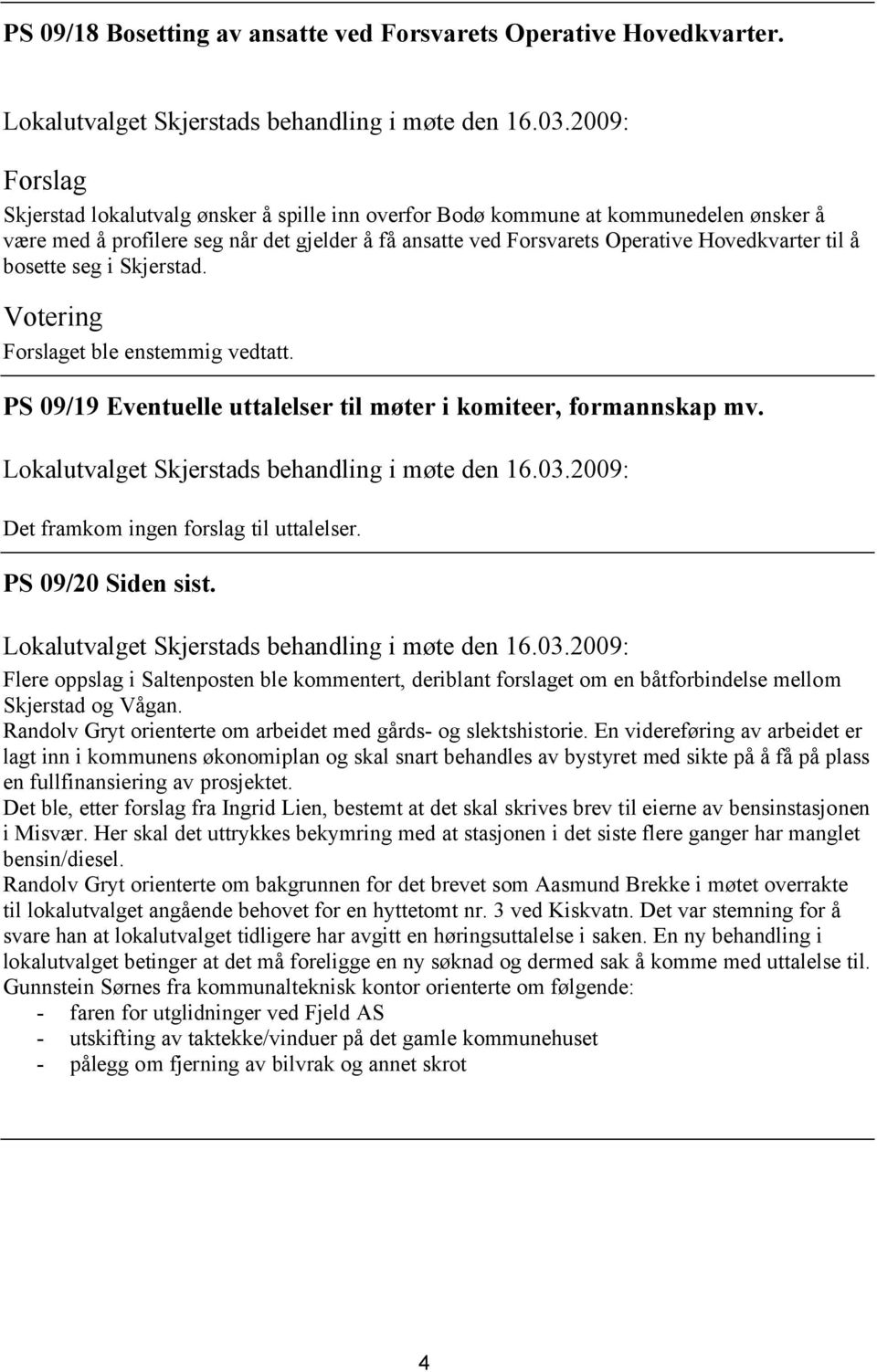 Skjerstad. et ble enstemmig vedtatt. PS 09/19 Eventuelle uttalelser til møter i komiteer, formannskap mv. Det framkom ingen forslag til uttalelser. PS 09/20 Siden sist.